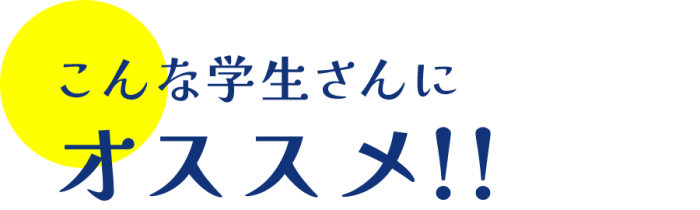 こんな学生さんにオススメ!!